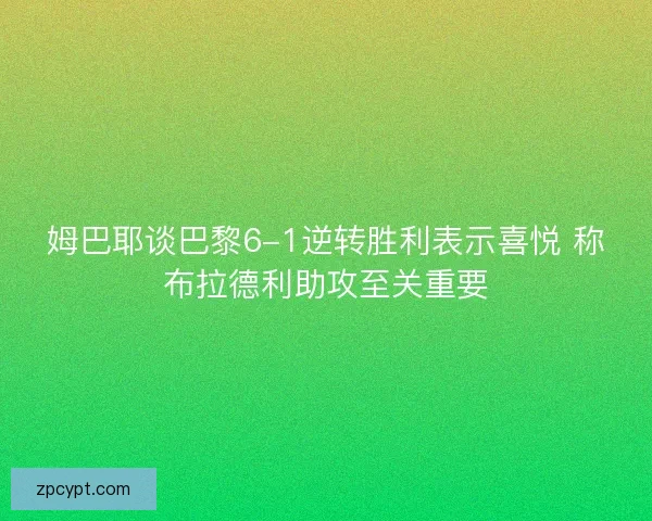 姆巴耶谈巴黎6-1逆转胜利表示喜悦 称布拉德利助攻至关重要