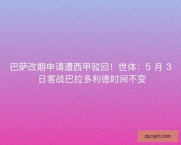 巴萨改期申请遭西甲驳回！世体：5 月 3 日客战巴拉多利德时间不变